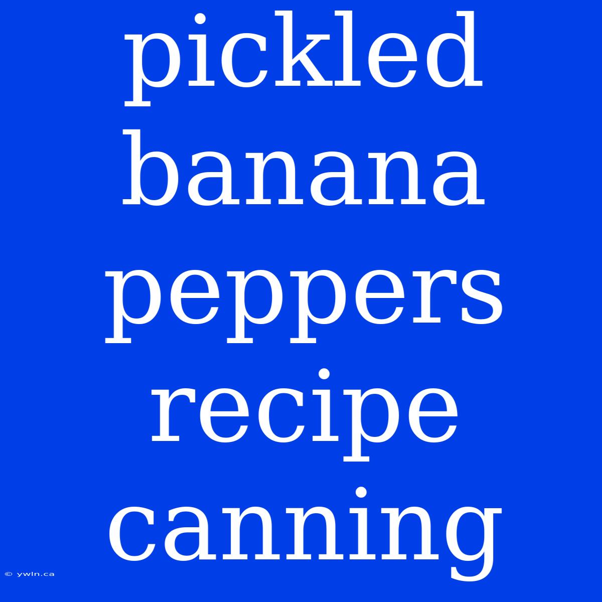 Pickled Banana Peppers Recipe Canning