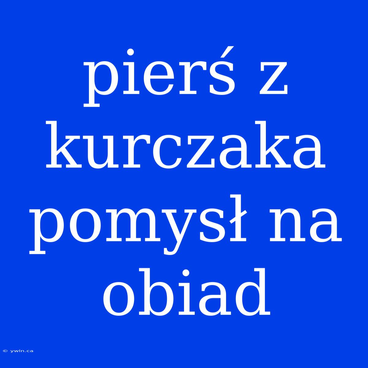 Pierś Z Kurczaka Pomysł Na Obiad