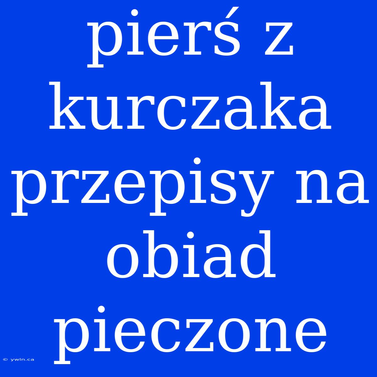 Pierś Z Kurczaka Przepisy Na Obiad Pieczone