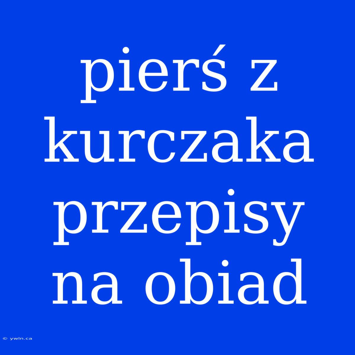 Pierś Z Kurczaka Przepisy Na Obiad