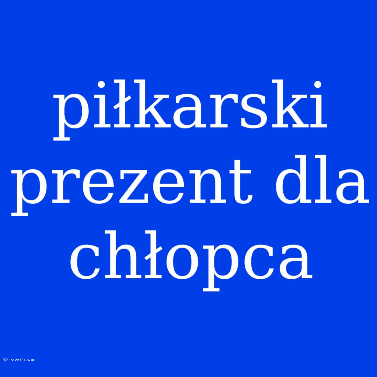 Piłkarski Prezent Dla Chłopca