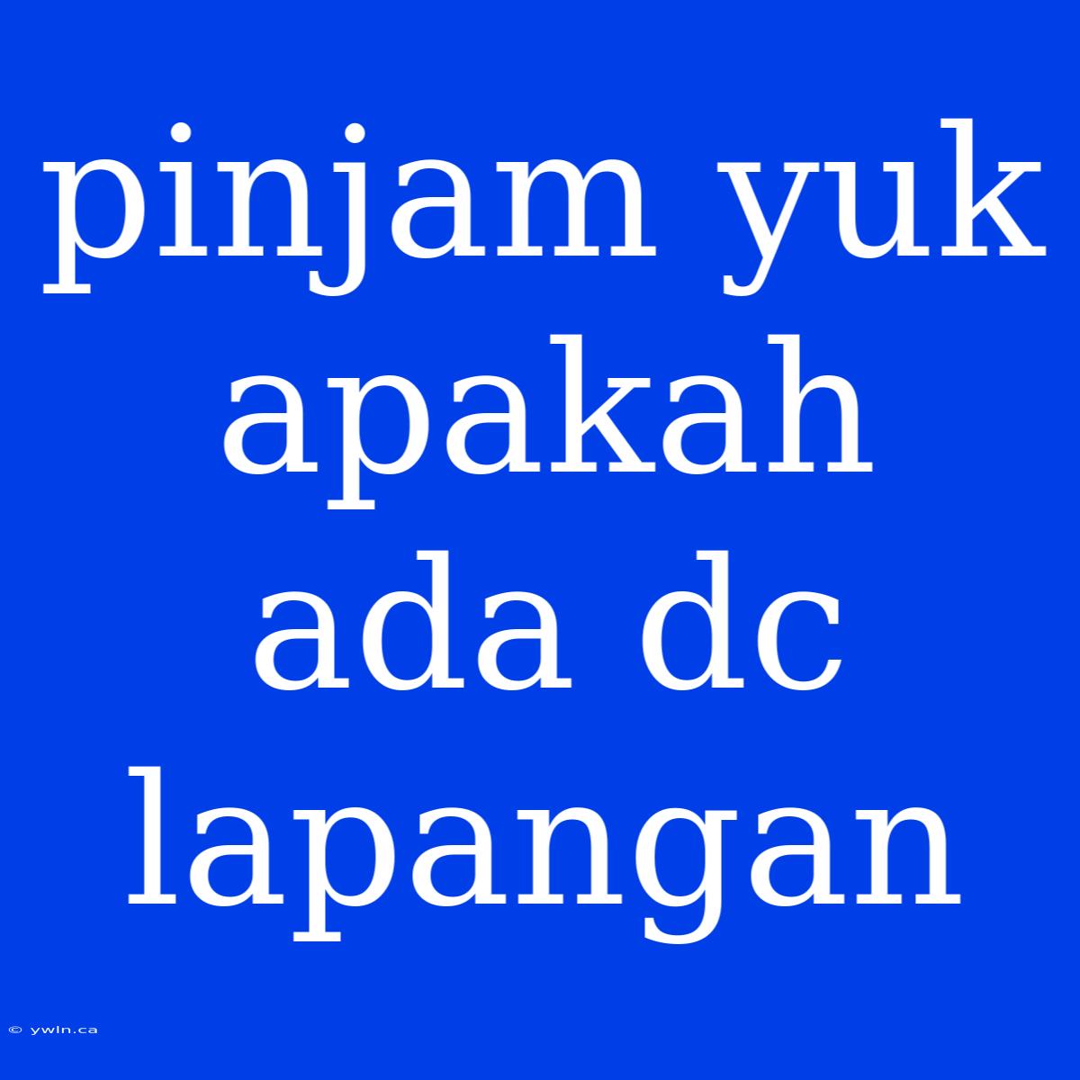 Pinjam Yuk Apakah Ada Dc Lapangan