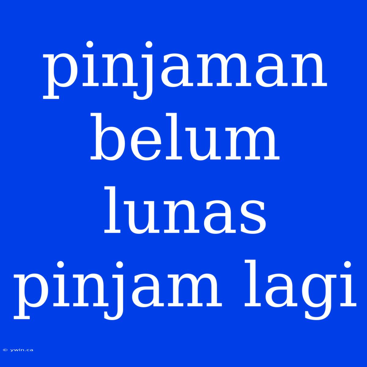 Pinjaman Belum Lunas Pinjam Lagi