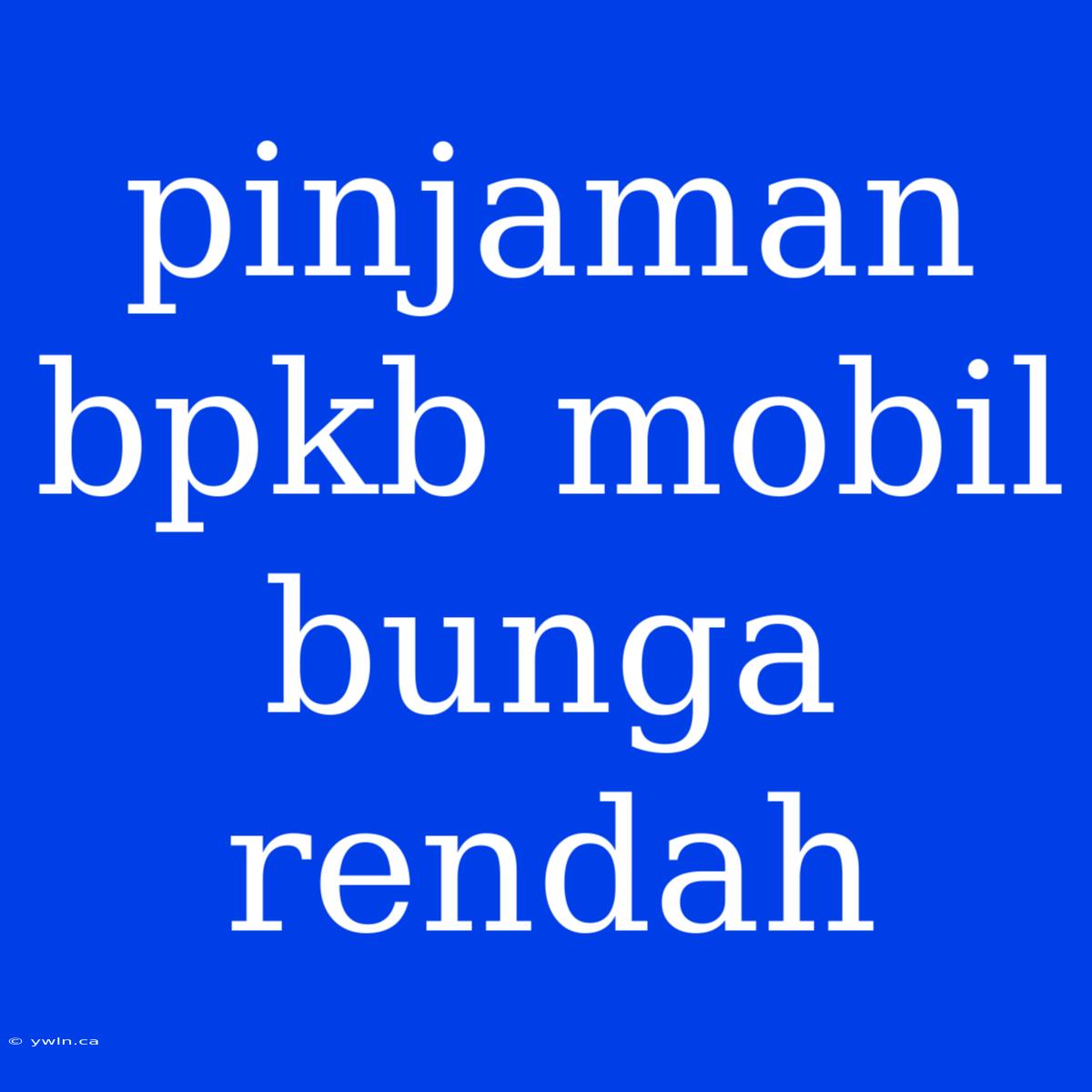 Pinjaman Bpkb Mobil Bunga Rendah