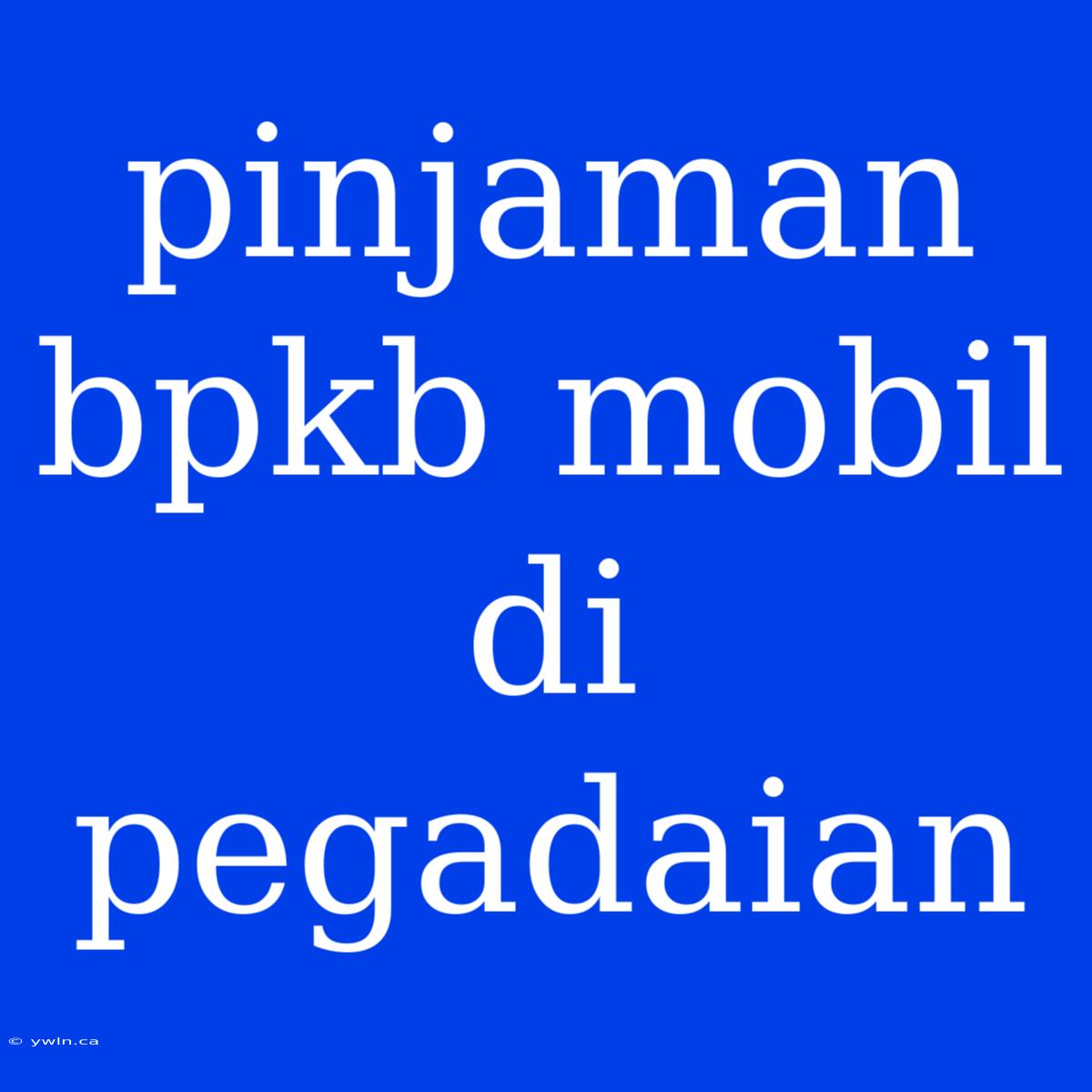 Pinjaman Bpkb Mobil Di Pegadaian