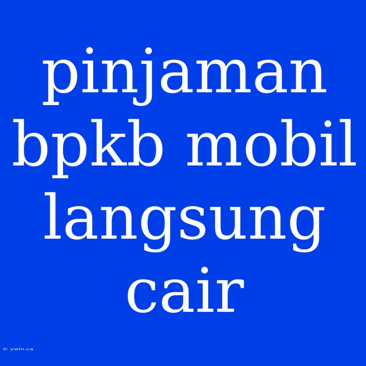 Pinjaman Bpkb Mobil Langsung Cair