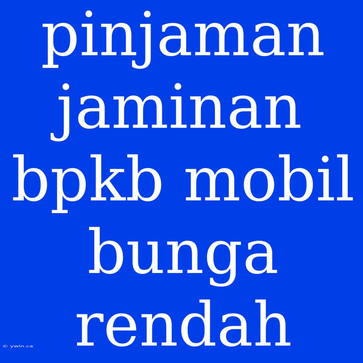 Pinjaman Jaminan Bpkb Mobil Bunga Rendah