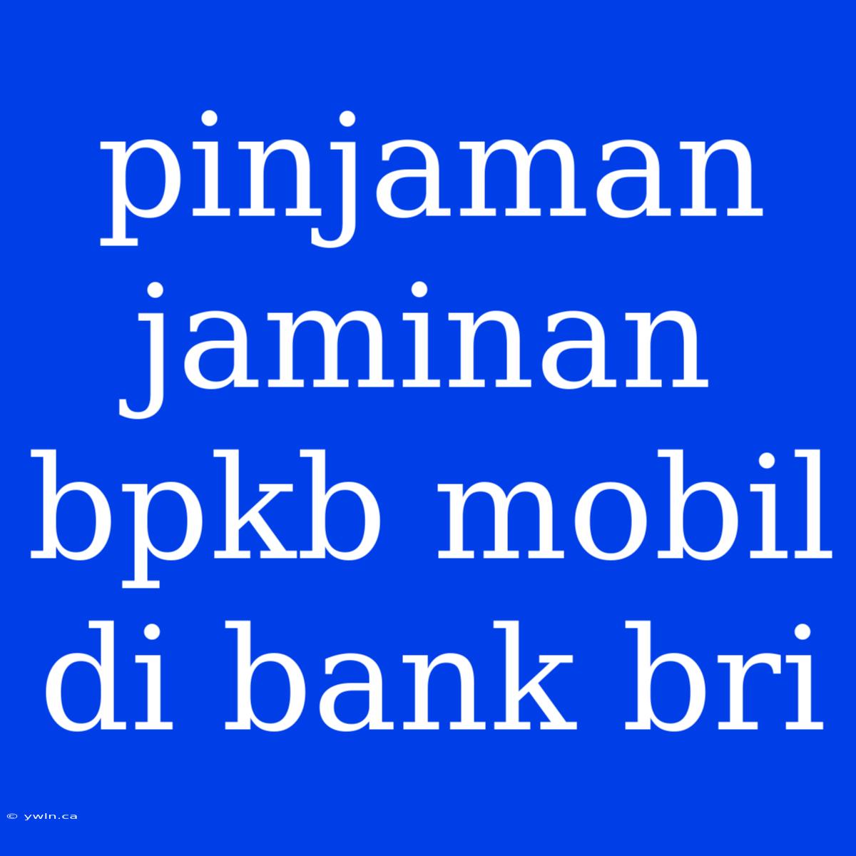 Pinjaman Jaminan Bpkb Mobil Di Bank Bri