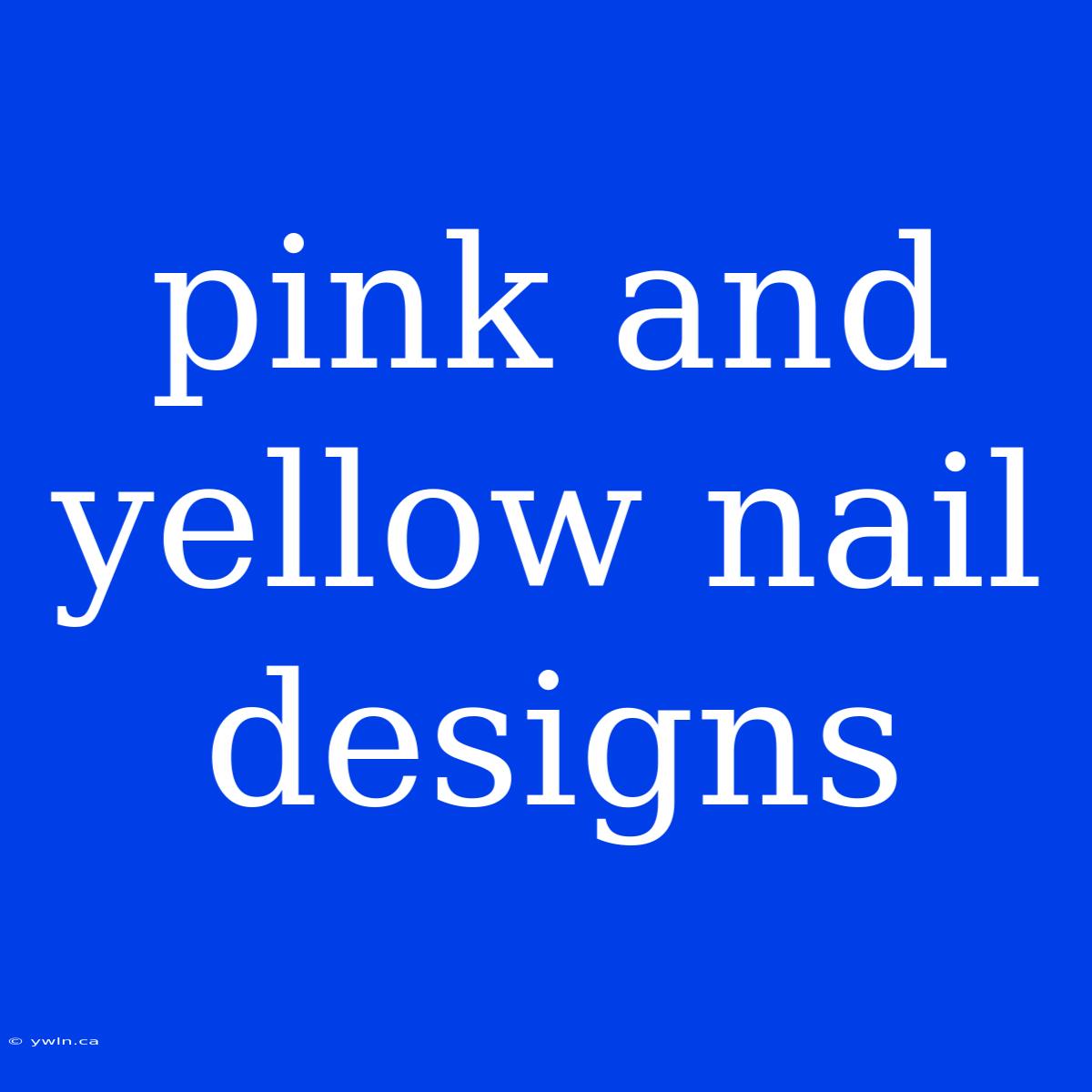 Pink And Yellow Nail Designs