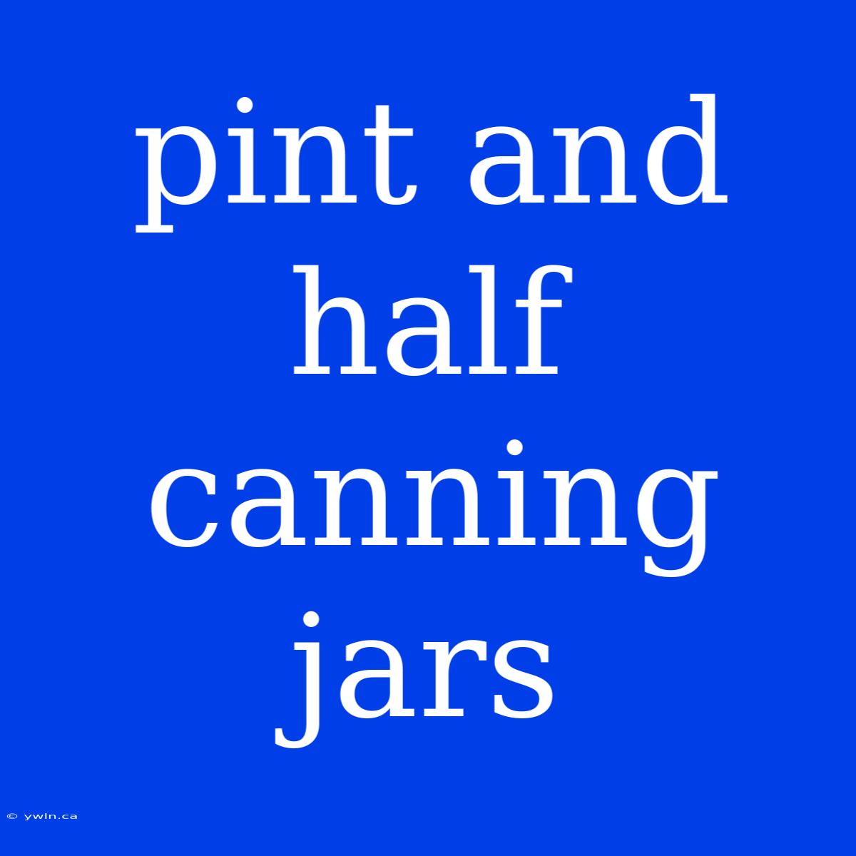 Pint And Half Canning Jars