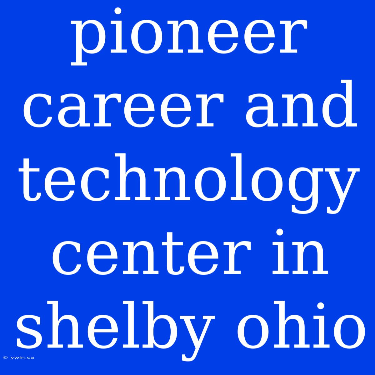 Pioneer Career And Technology Center In Shelby Ohio