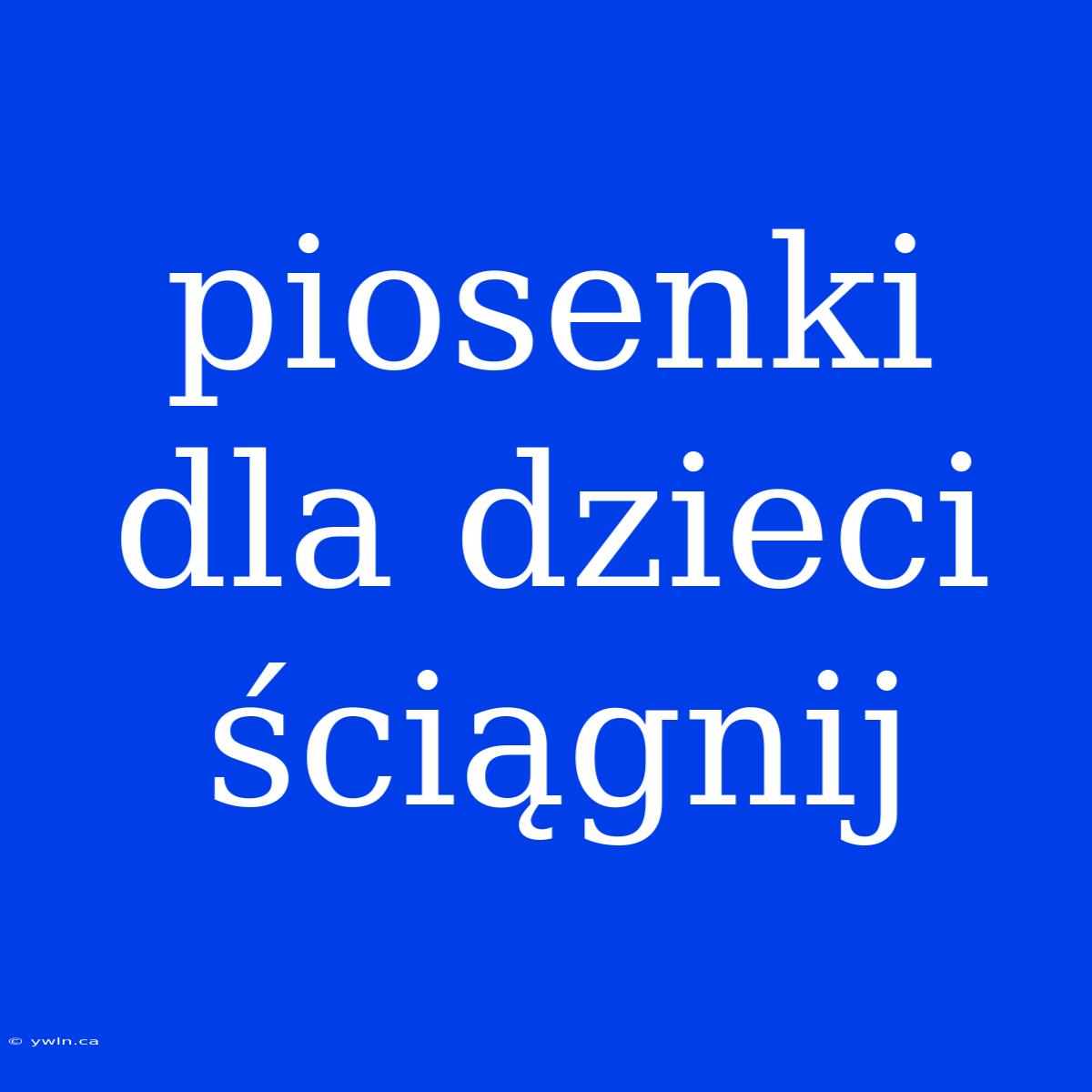 Piosenki Dla Dzieci Ściągnij