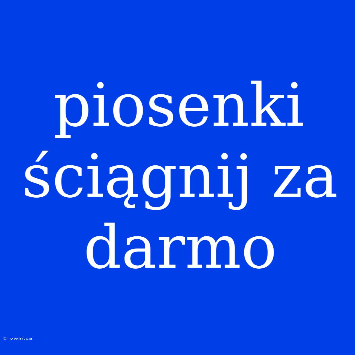 Piosenki Ściągnij Za Darmo