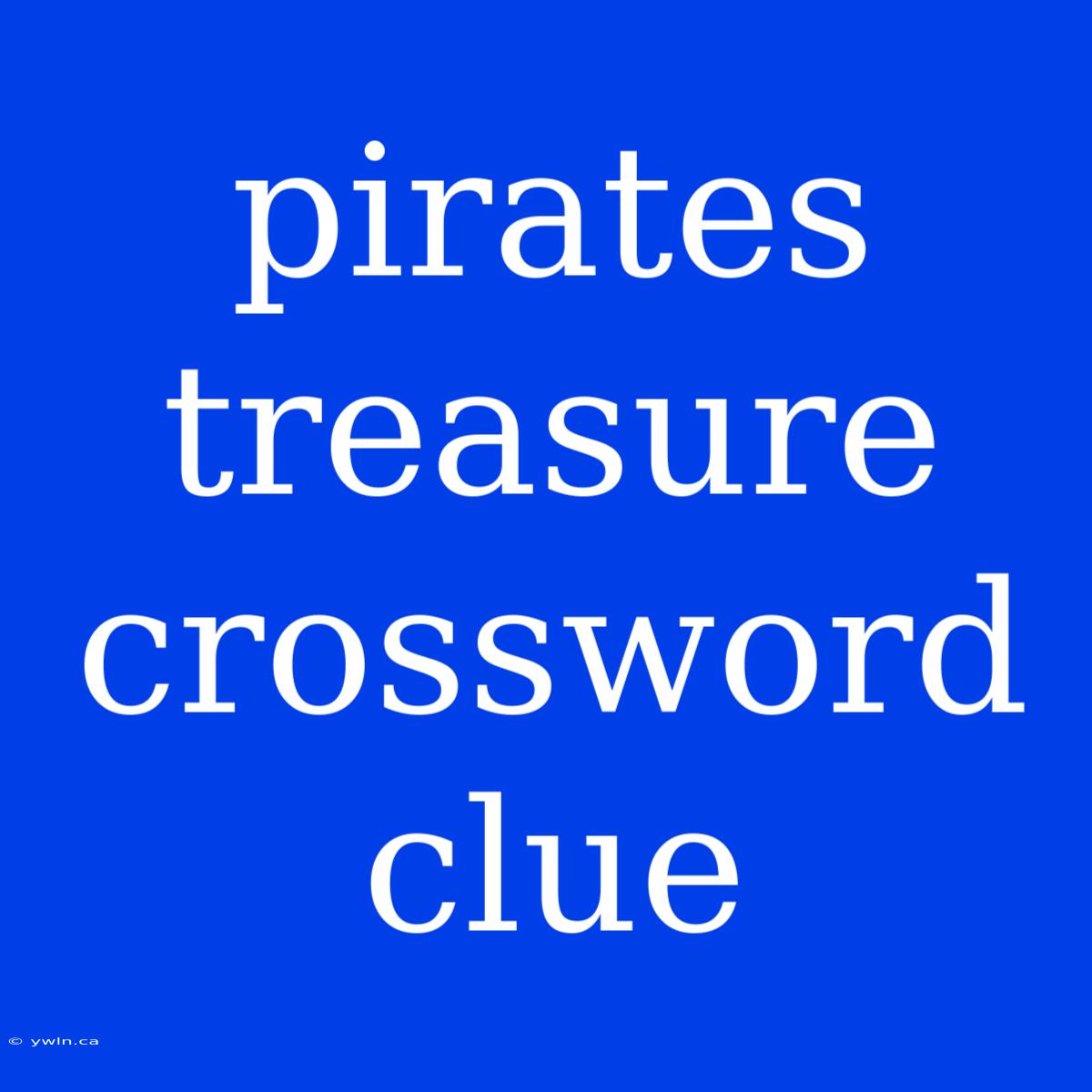 Pirates Treasure Crossword Clue