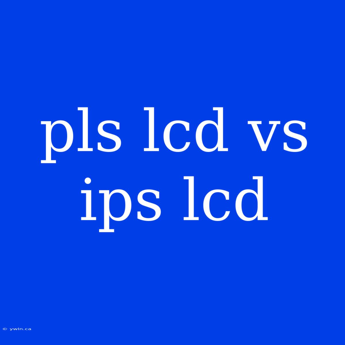 Pls Lcd Vs Ips Lcd