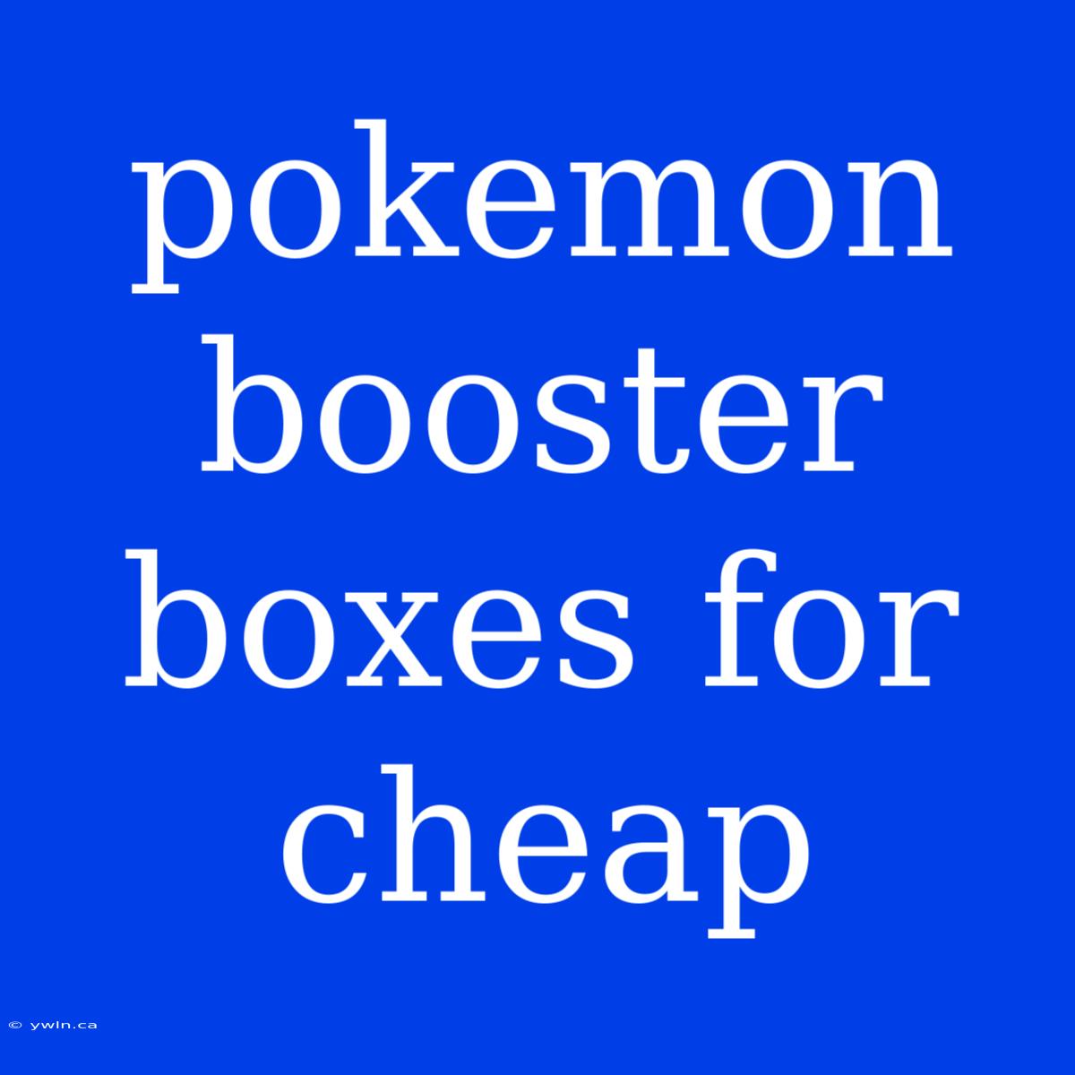 Pokemon Booster Boxes For Cheap