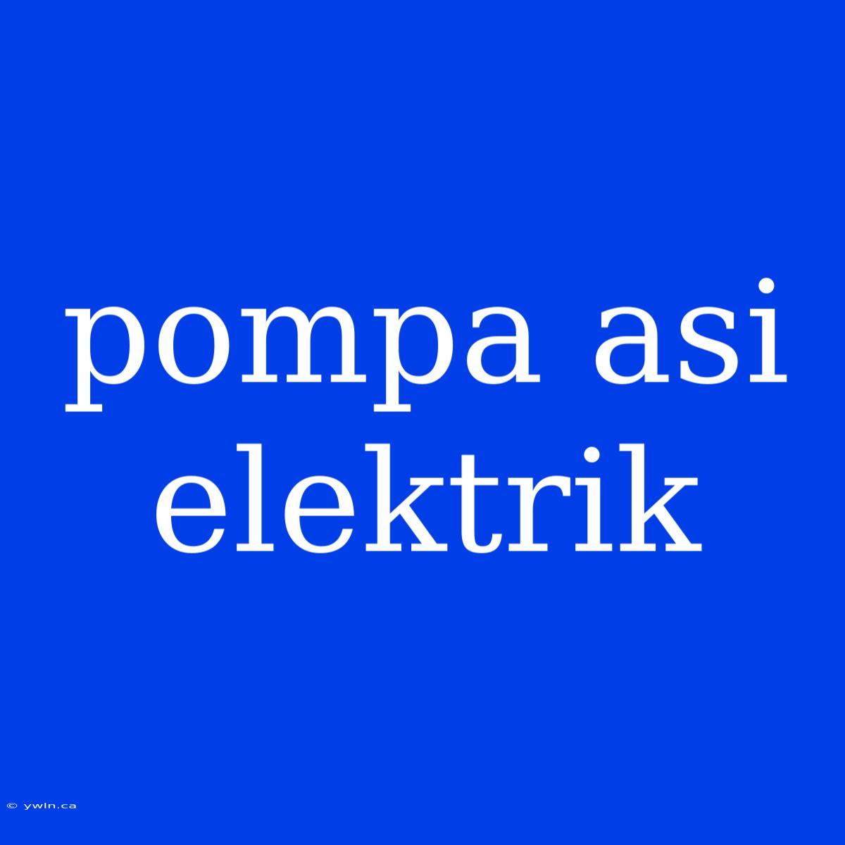 Pompa Asi Elektrik