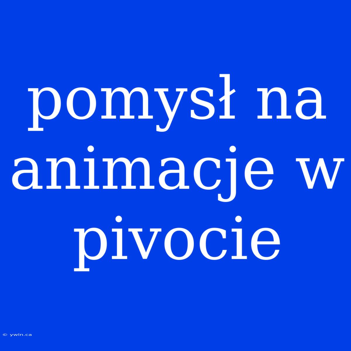 Pomysł Na Animacje W Pivocie