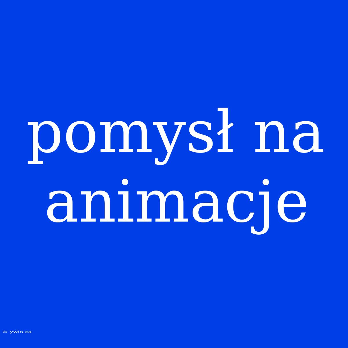 Pomysł Na Animacje