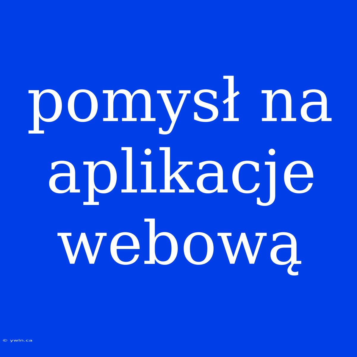 Pomysł Na Aplikacje Webową