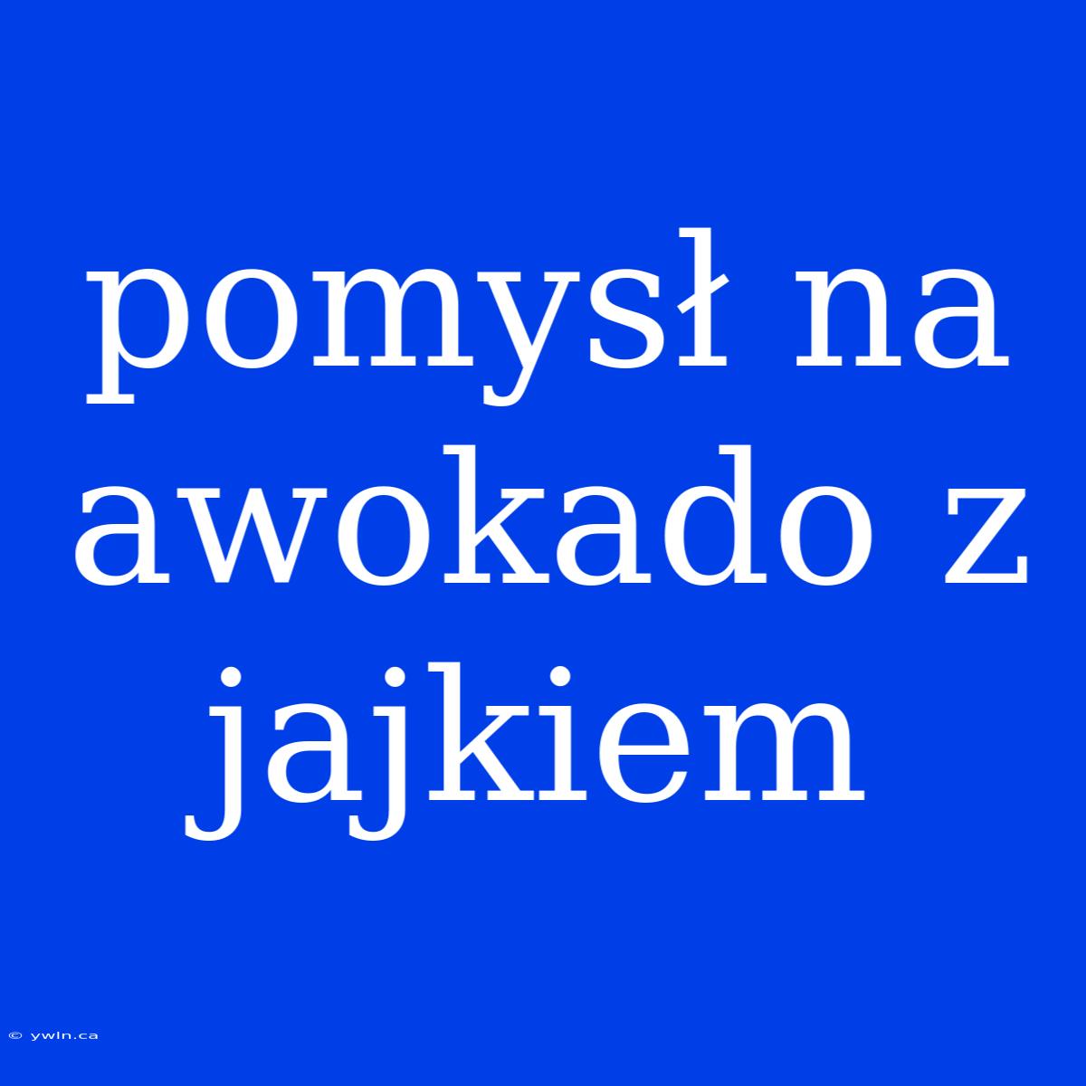 Pomysł Na Awokado Z Jajkiem