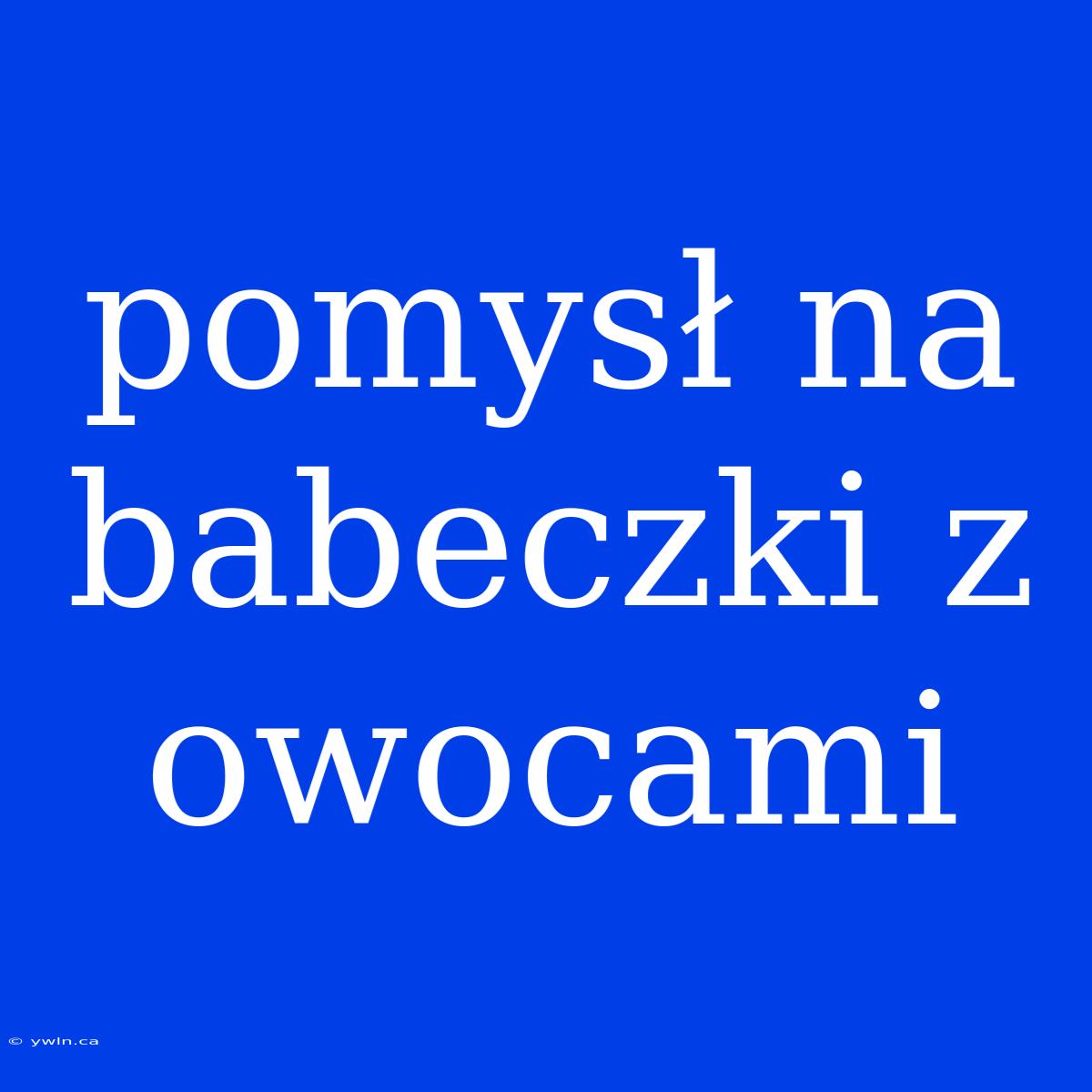 Pomysł Na Babeczki Z Owocami