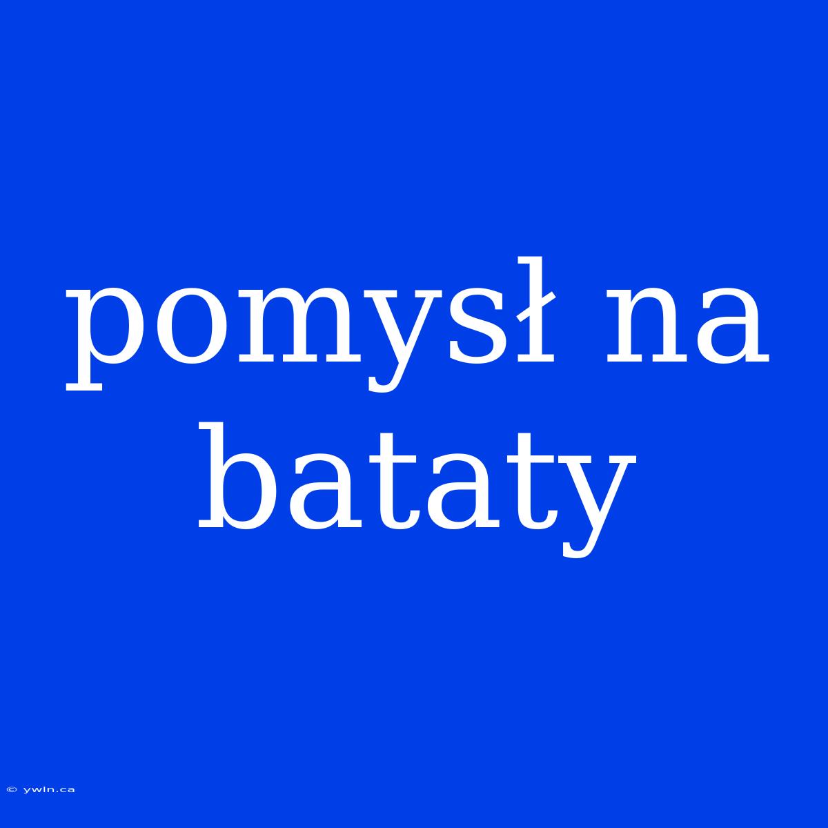 Pomysł Na Bataty