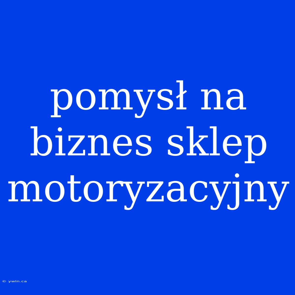 Pomysł Na Biznes Sklep Motoryzacyjny