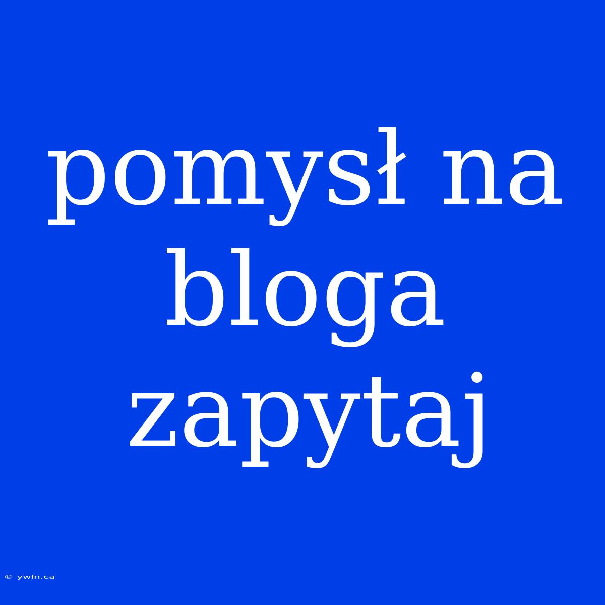 Pomysł Na Bloga Zapytaj