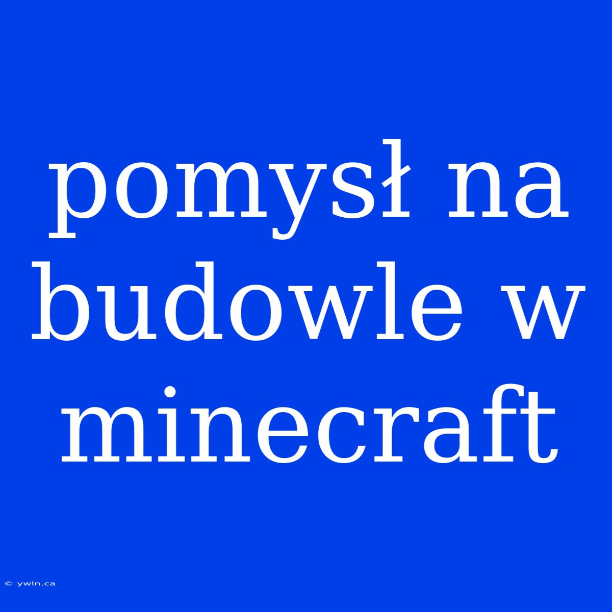 Pomysł Na Budowle W Minecraft