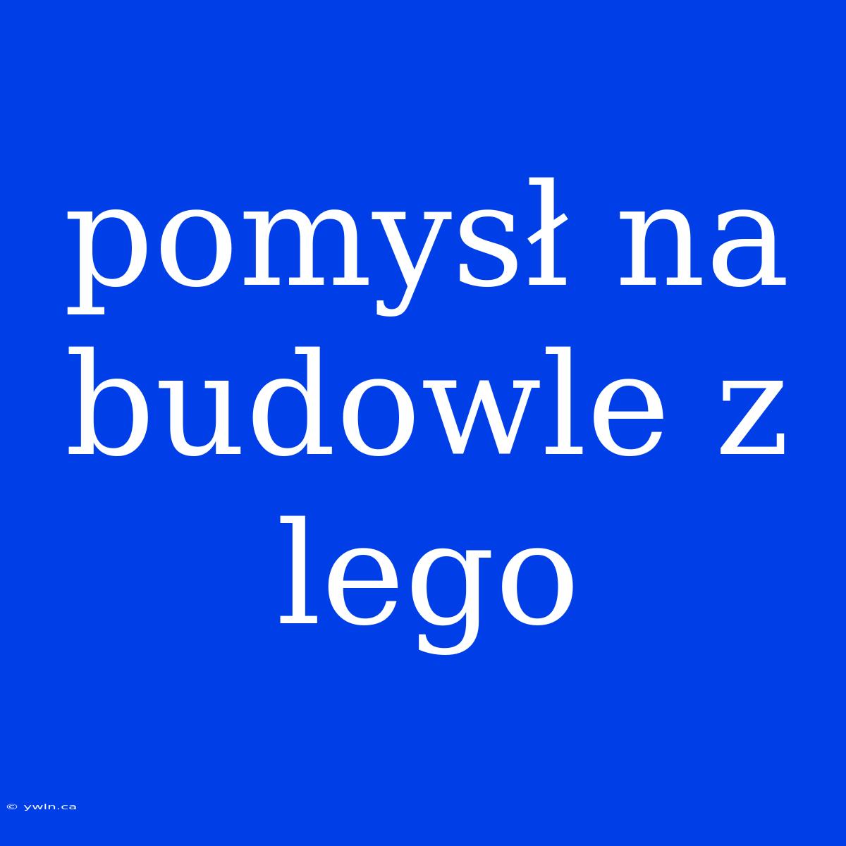 Pomysł Na Budowle Z Lego