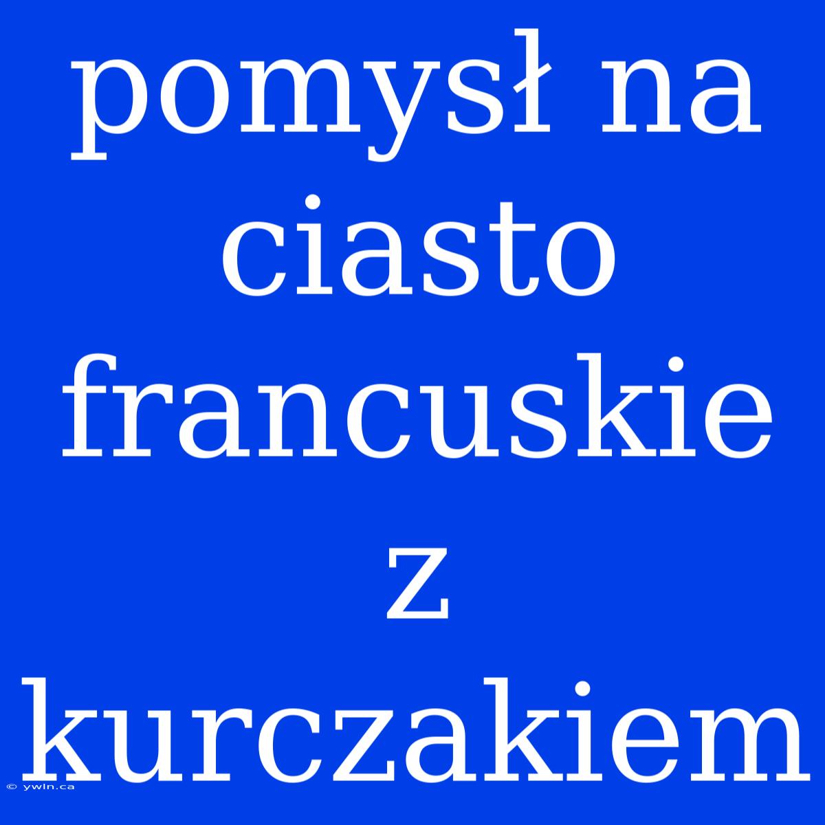 Pomysł Na Ciasto Francuskie Z Kurczakiem