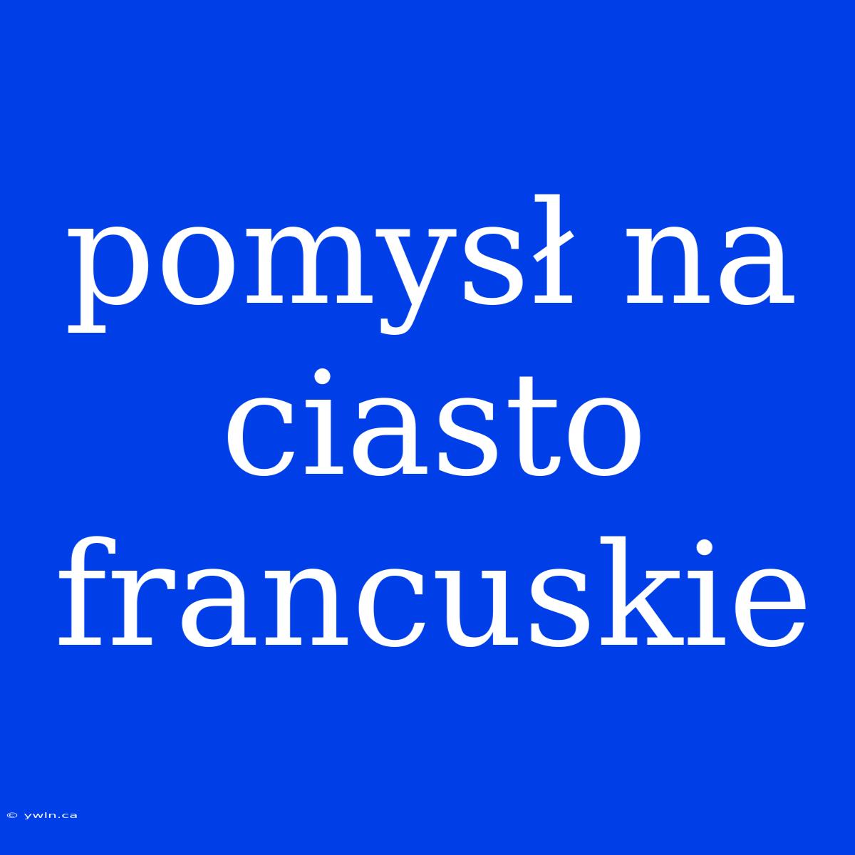 Pomysł Na Ciasto Francuskie