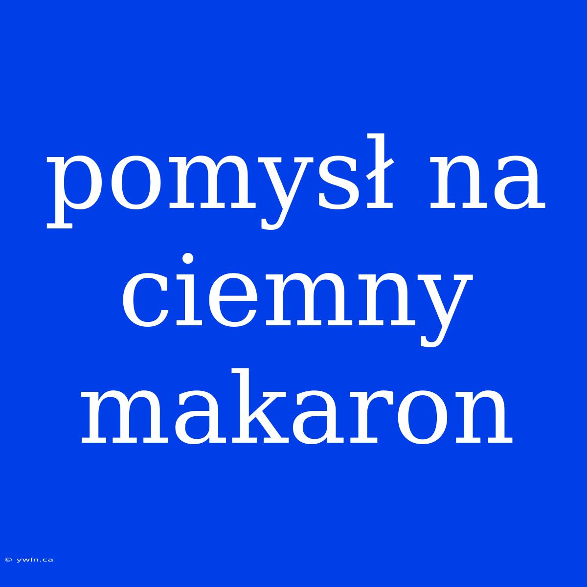 Pomysł Na Ciemny Makaron