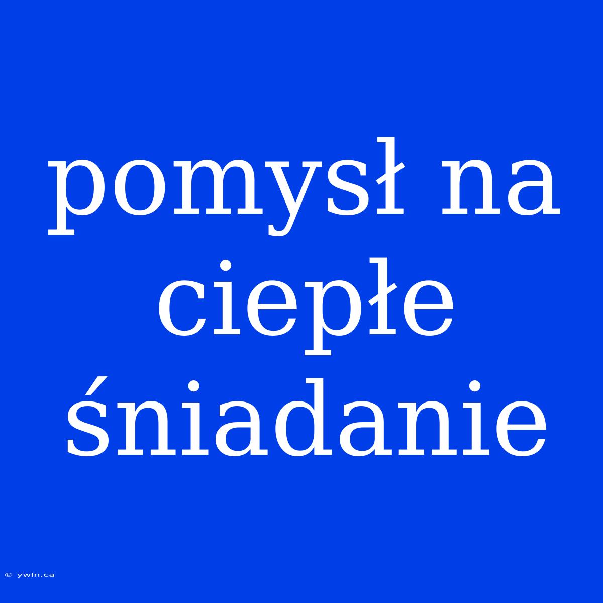 Pomysł Na Ciepłe Śniadanie