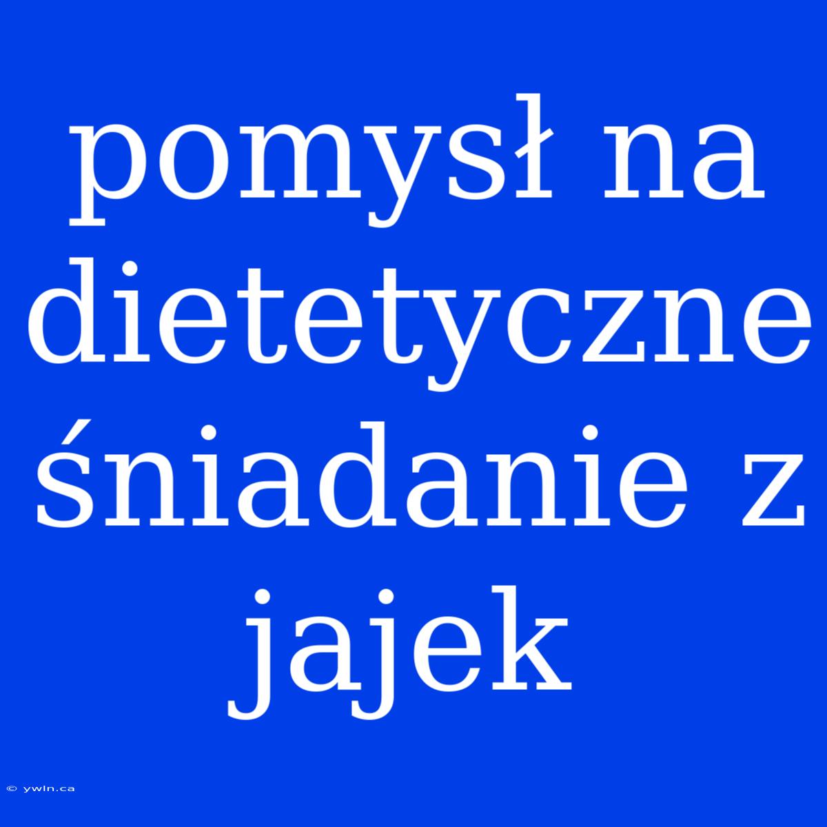 Pomysł Na Dietetyczne Śniadanie Z Jajek