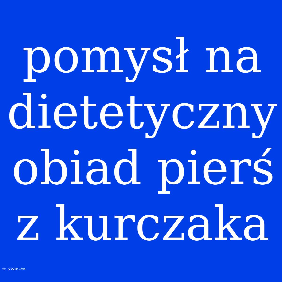 Pomysł Na Dietetyczny Obiad Pierś Z Kurczaka