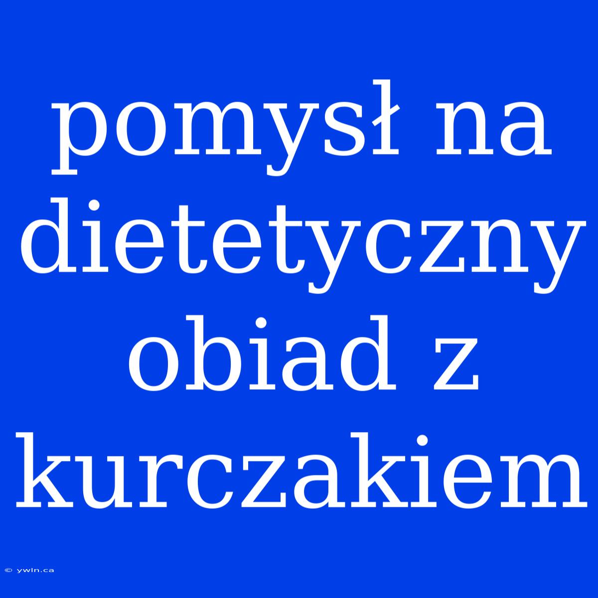 Pomysł Na Dietetyczny Obiad Z Kurczakiem