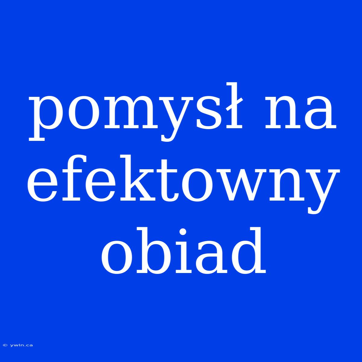 Pomysł Na Efektowny Obiad