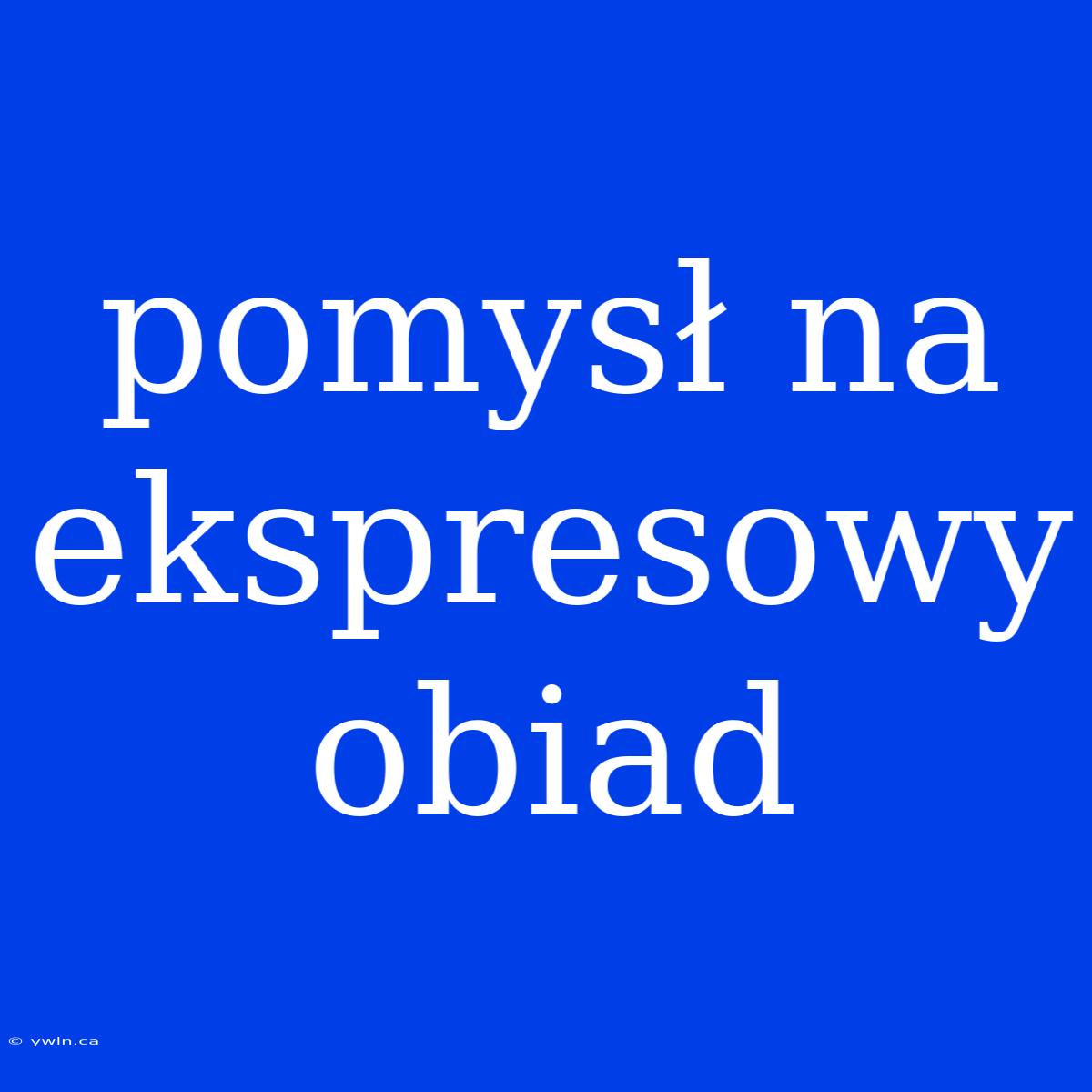 Pomysł Na Ekspresowy Obiad