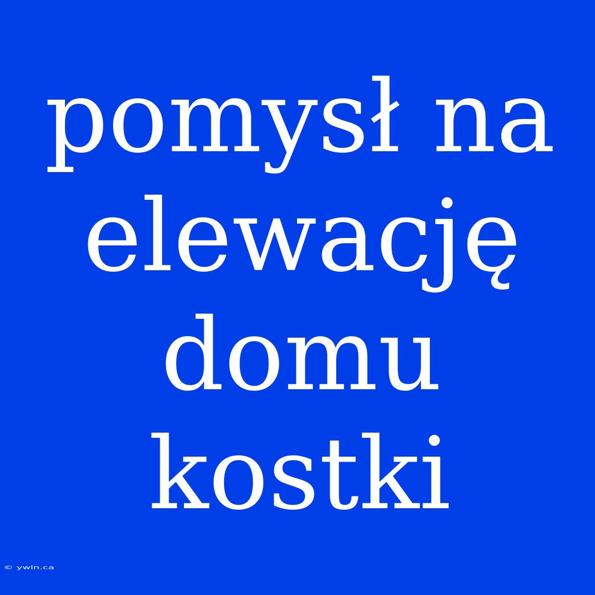 Pomysł Na Elewację Domu Kostki