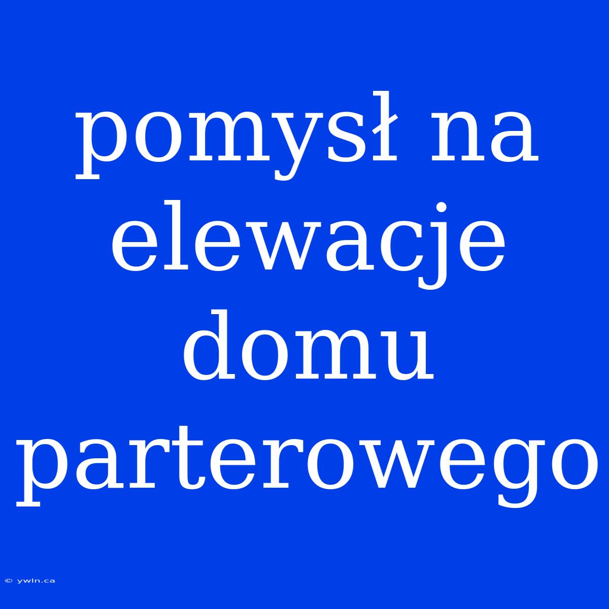 Pomysł Na Elewacje Domu Parterowego