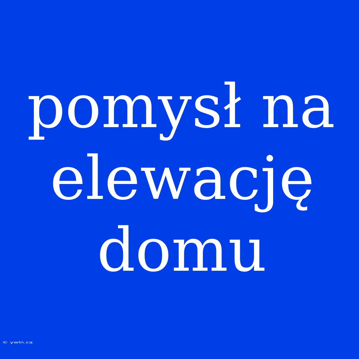 Pomysł Na Elewację Domu