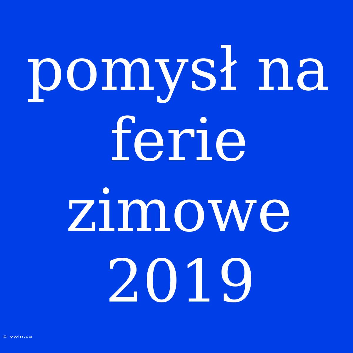 Pomysł Na Ferie Zimowe 2019