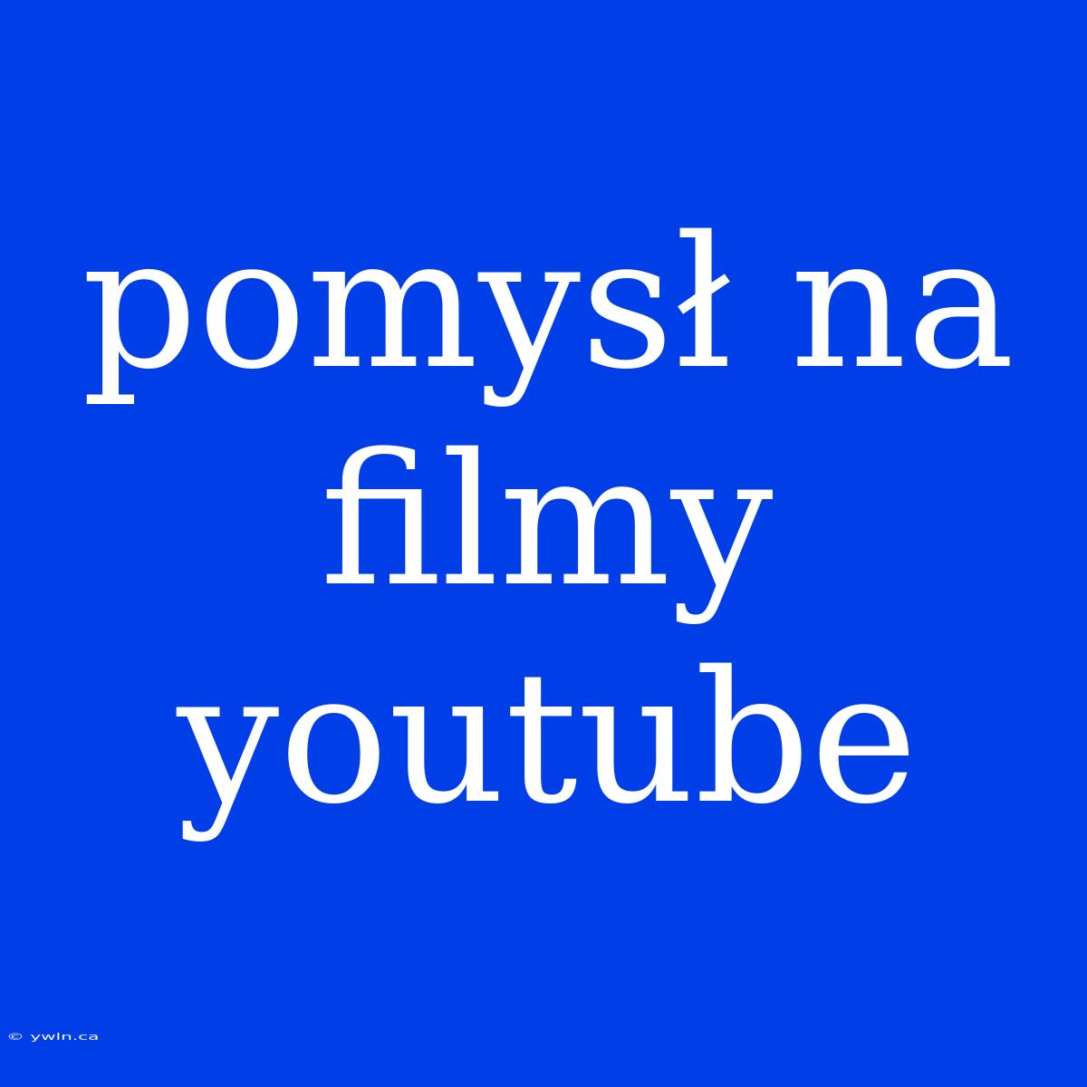 Pomysł Na Filmy Youtube