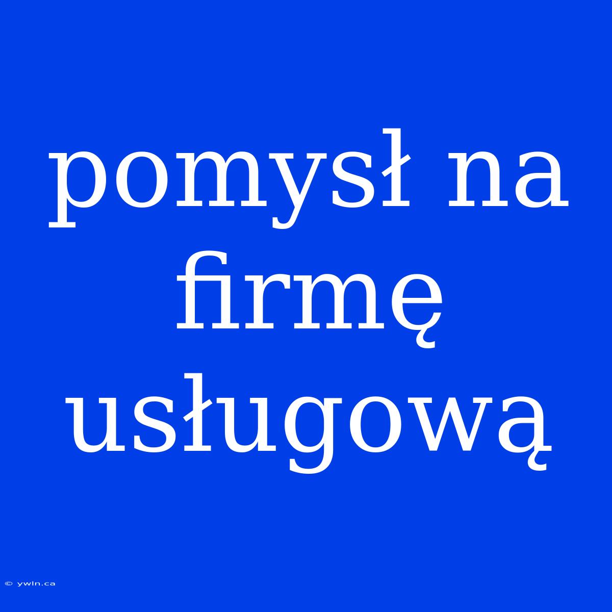 Pomysł Na Firmę Usługową