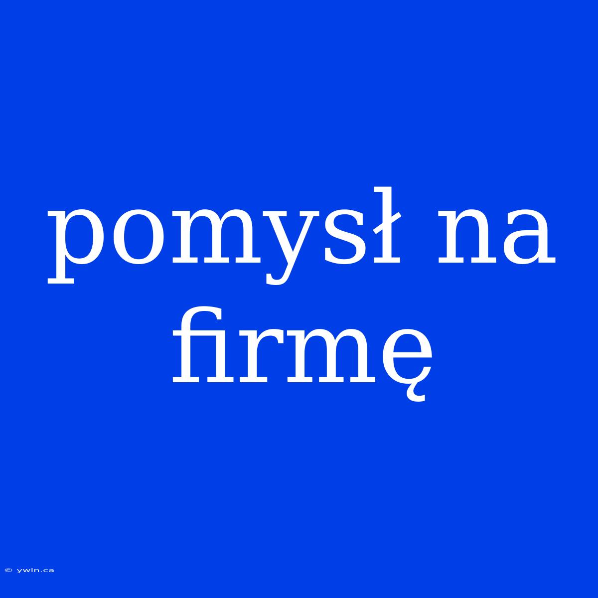 Pomysł Na Firmę