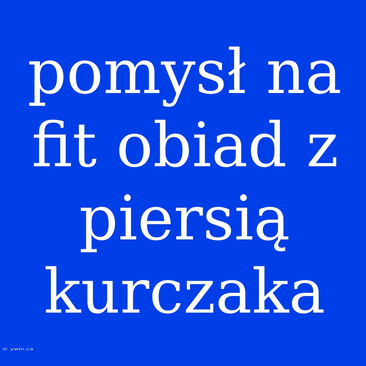 Pomysł Na Fit Obiad Z Piersią Kurczaka