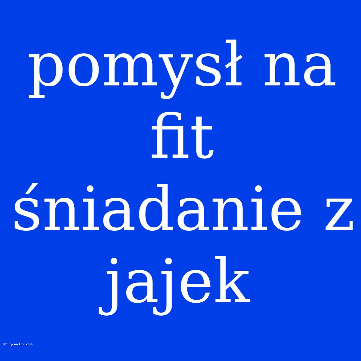 Pomysł Na Fit Śniadanie Z Jajek