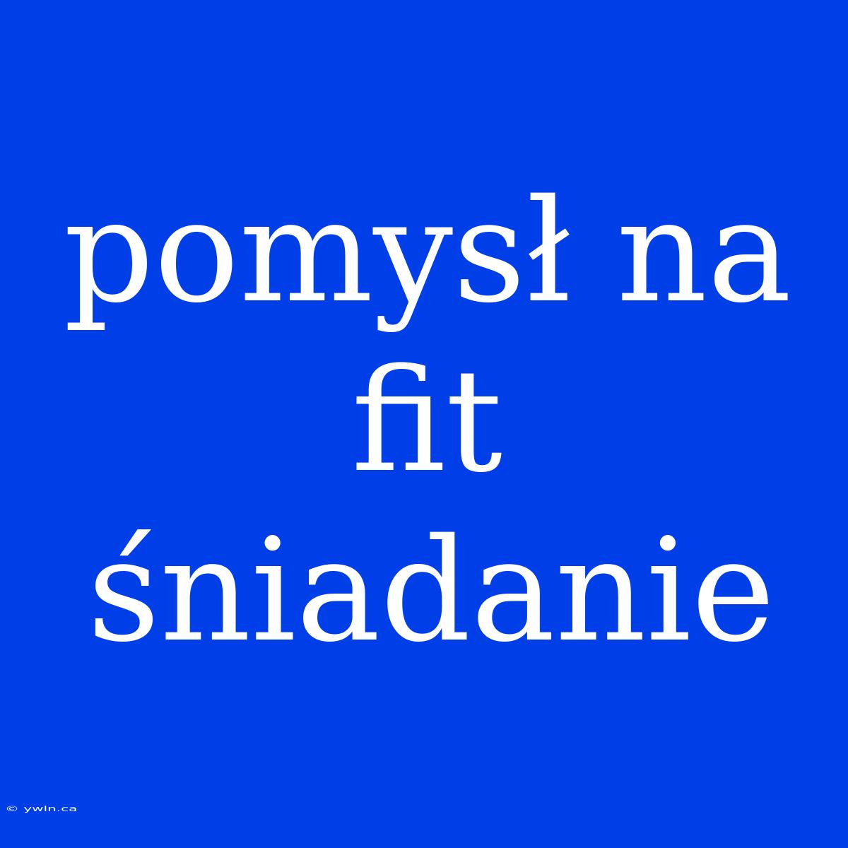 Pomysł Na Fit Śniadanie